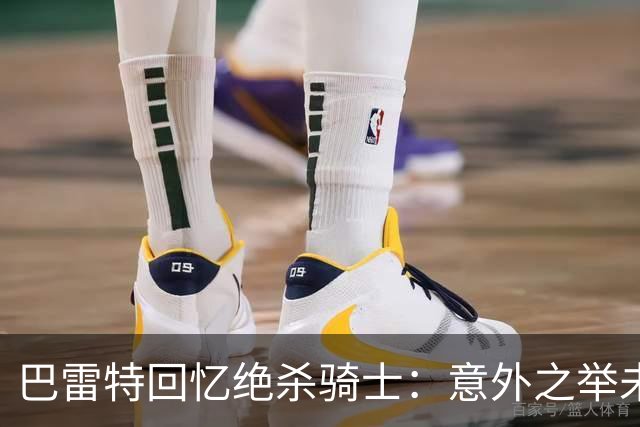 巴雷特回忆绝杀骑士：意外之举未能复现